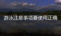 游泳注意事項(xiàng)要使用正確的方式游泳