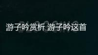 游子吟賞析 游子吟這首詩的賞析