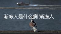 漸凍人是什么病 漸凍人有哪些癥狀