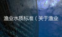 漁業水質標準（關于漁業水質標準的基本情況說明介紹）