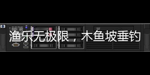 漁樂無極限，木魚坡垂釣園釣魚競賽圓滿落幕！