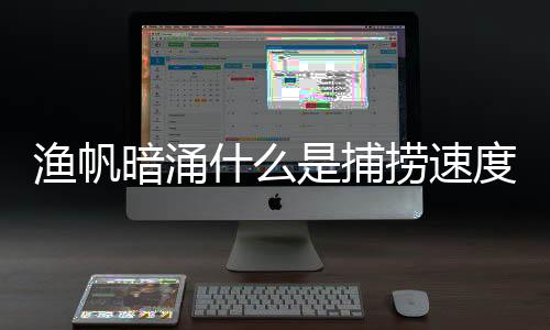 漁帆暗涌什么是捕撈速度