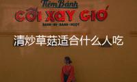清炒草菇適合什么人吃