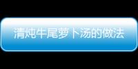 清燉牛尾蘿卜湯的做法