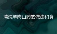 清燉羊肉山藥的做法和食材用料及健康功效