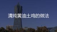 清燉黃油土雞的做法