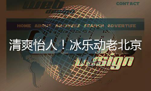 清爽怡人！冰樂動老北京汽水“輕松”出戰！
