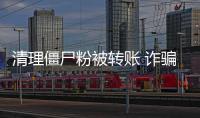 清理僵尸粉被轉賬 詐騙分子手法多樣