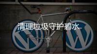 清理垃圾守護碧水