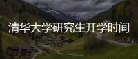 清華大學(xué)研究生開學(xué)時間（研究生開學(xué)時間）