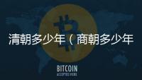 清朝多少年（商朝多少年）