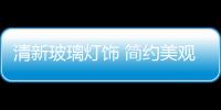 清新玻璃燈飾 簡約美觀實用,圖片新聞