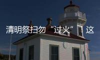 清明祭掃勿“過火”！這份森林防火指南請收好