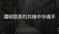清明祭英烈共鑄中華魂手抄報 清明祭英烈共鑄中華魂畫報