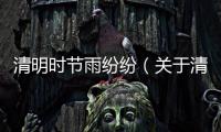 清明時節雨紛紛（關于清明時節雨紛紛的基本情況說明介紹）