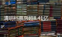 清明檔票房超8.41億元 節假日電影市場持續紅火