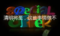清明將至，這些事情做不得！清爽過節(jié)更“清明”！