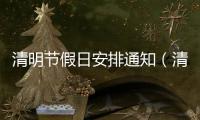 清明節(jié)假日安排通知（清明節(jié)假日安排）