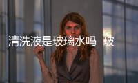 清洗液是玻璃水嗎  玻璃水有什么作用,行業資訊