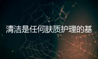 清潔是任何膚質護理的基礎