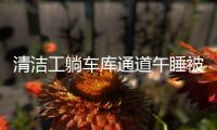 清潔工躺車庫通道午睡被碾身亡，涉事司機無罪后獲國家賠償