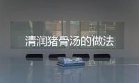 清潤豬骨湯的做法