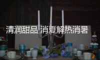 清潤甜品 消夏解熱消暑、美膚養顏