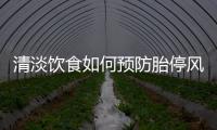 清淡飲食如何預防胎停風險及減少胎兒發育異常可能性？