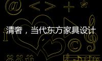 清奢，當代東方家具設計中的一股清流！