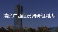 清廉廣西建設調研組到我市調研