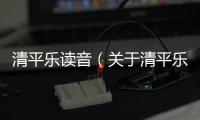清平樂讀音（關(guān)于清平樂讀音的基本情況說明介紹）