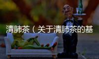 清肺茶（關于清肺茶的基本情況說明介紹）