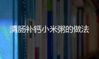 清腸補鈣小米粥的做法