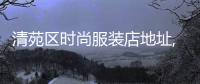 清苑區時尚服裝店地址,清苑區時尚服裝店地址查詢
