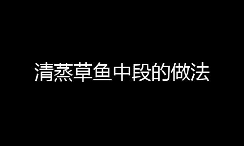 清蒸草魚中段的做法