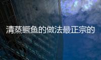 清蒸鱖魚的做法最正宗的做法，清蒸鱖魚的做法