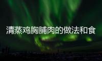 清蒸雞胸脯肉的做法和食材用料及健康功效