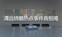 清遠燒鵝熱點事件真相揭秘以及清遠燒鵝熱點事件真相的情況分析