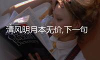 清風(fēng)明月本無價(jià),下一句是啥（清風(fēng)明月本無價(jià)的下一句是什么）