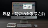 溫格：阿森納會吸取之前的教訓，他們有機會與曼城爭冠