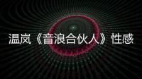 溫嵐《音浪合伙人》性感開唱 挑戰(zhàn)舞臺變裝秀玩轉(zhuǎn)“迪球”造型