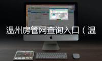 溫州房管網(wǎng)查詢?nèi)肟冢刂莘抗芫W(wǎng)）