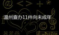 溫州查辦11件向未成年人無底線營銷案件