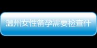 溫州女性備孕需要檢查什么