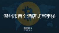 溫州市首個酒店式寫字樓亮相（圖）