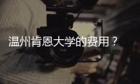 溫州肯恩大學(xué)的費(fèi)用？ 溫州肯恩大學(xué)研究生學(xué)費(fèi)