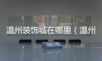 溫州裝飾城在哪里（溫州裝飾）