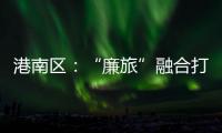 港南區(qū)：“廉旅”融合打造清廉風(fēng)景線