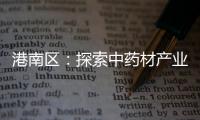 港南區：探索中藥材產業融合發展新路徑