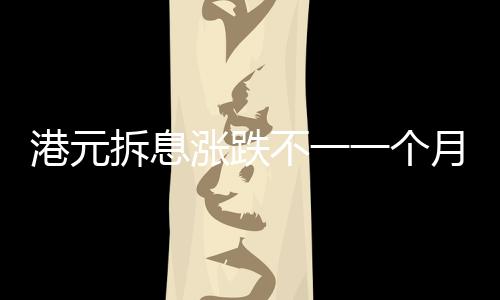 港元拆息漲跌不一一個(gè)月拆息連跌兩天